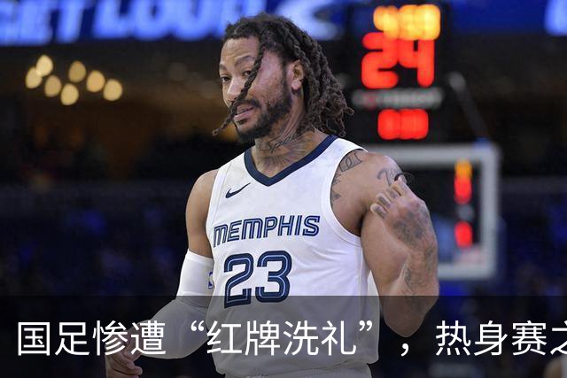 国足惨遭“红牌洗礼”，热身赛之路如同过山车！