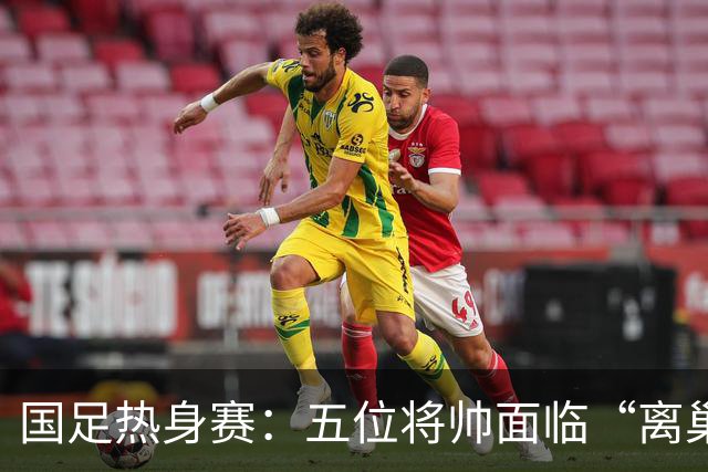 国足热身赛：五位将帅面临“离巢时刻”，陶强龙竟成焦点