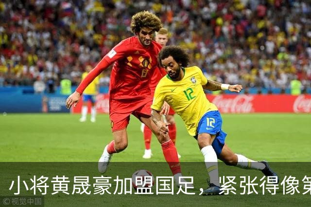 小将黄晟豪加盟国足，紧张得像第一次拿到驾照！