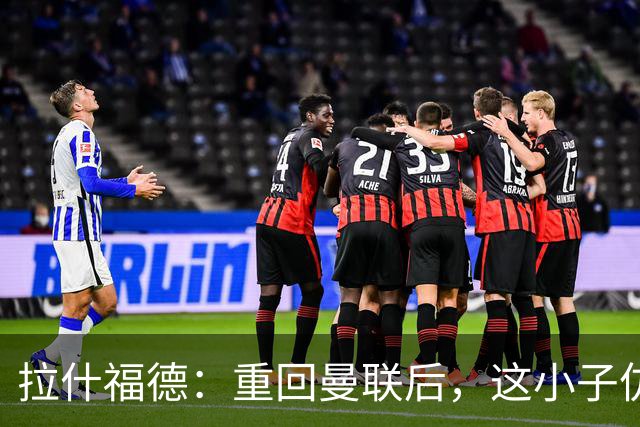 拉什福德：重回曼联后，这小子仿佛失了球鞋！